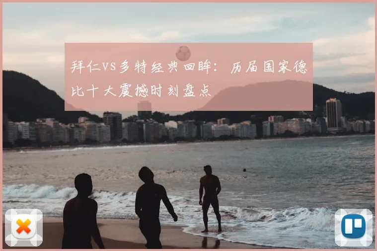 拜仁vs多特经典回眸：历届国家德比十大震撼时刻盘点