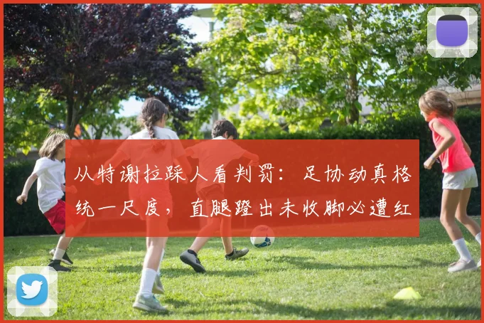 从特谢拉踩人看判罚：足协动真格统一尺度，直腿蹬出未收脚必遭红牌