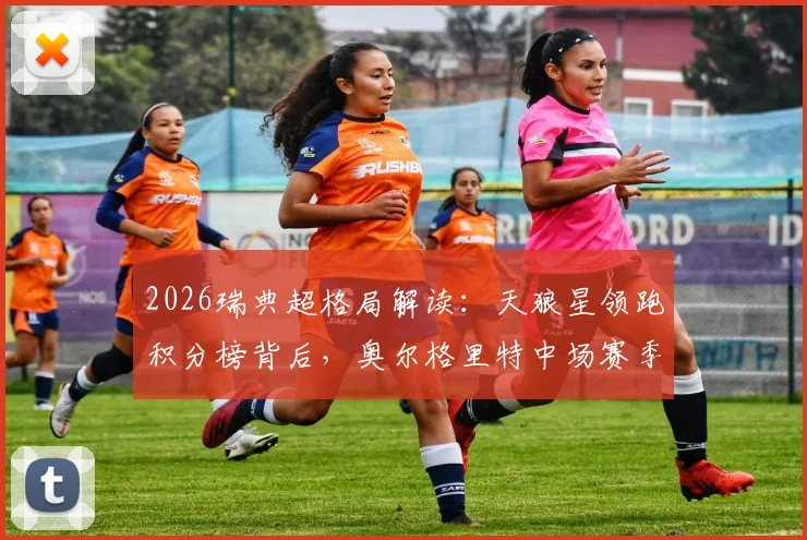 2026瑞典超格局解读:天狼星领跑积分榜背后,奥尔格里特中场赛季报销的连锁反应与争冠形势展望