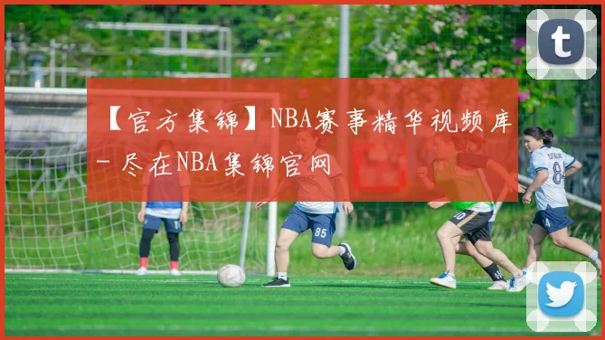 【官方集锦】NBA赛事精华视频库 - 尽在NBA集锦官网