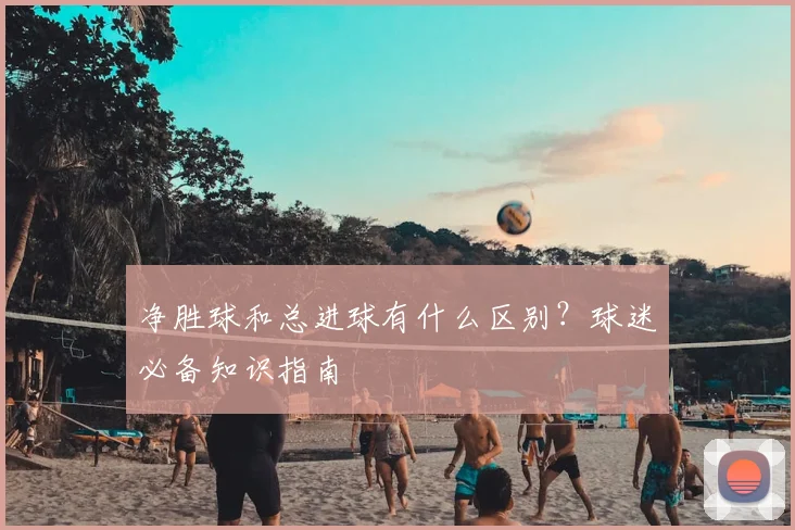 净胜球和总进球有什么区别？球迷必备知识指南