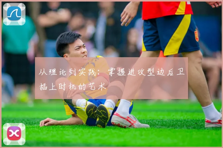 从理论到实践:掌握进攻型边后卫插上时机的艺术