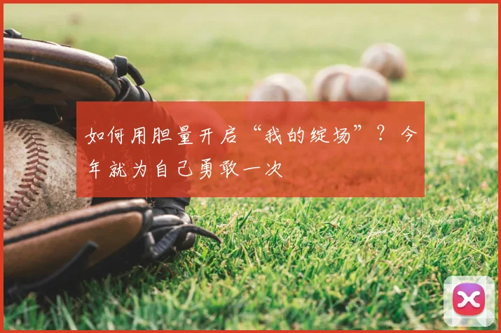 如何用胆量开启“我的绽场”？今年就为自己勇敢一次