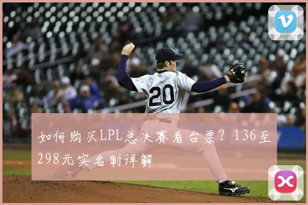 如何购买LPL总决赛看台票？136至298元实名制详解