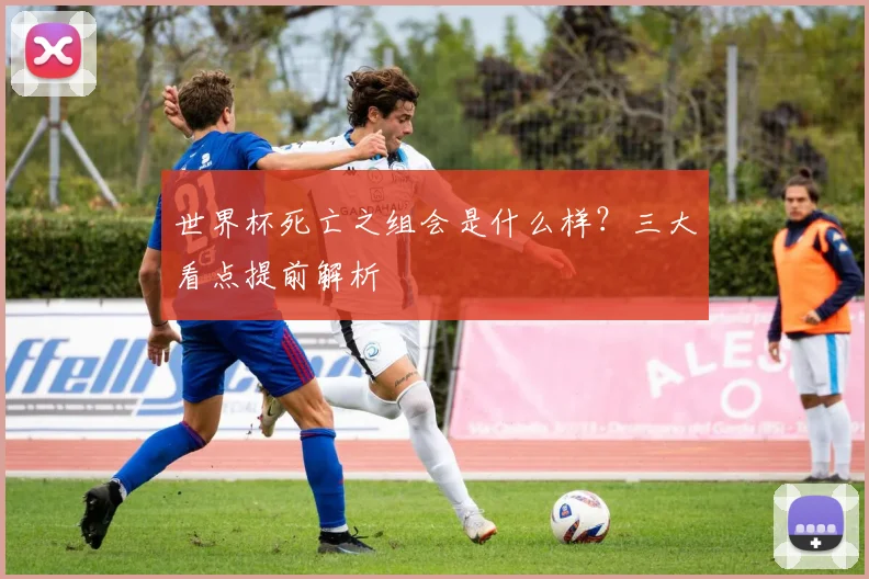 世界杯死亡之组会是什么样？三大看点提前解析