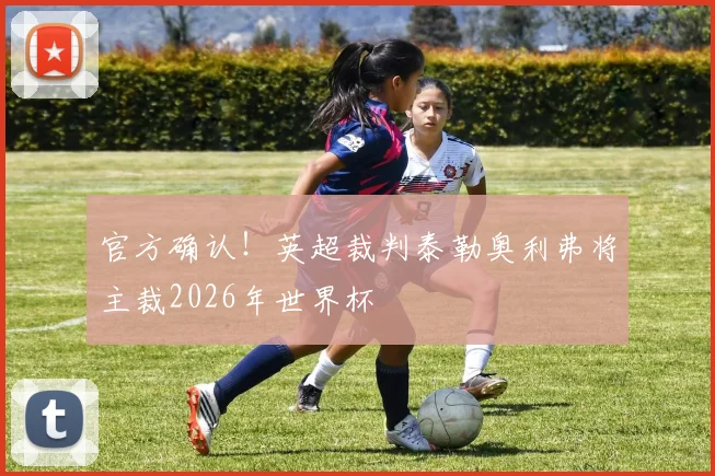 官方确认！英超裁判泰勒奥利弗将主裁2026年世界杯