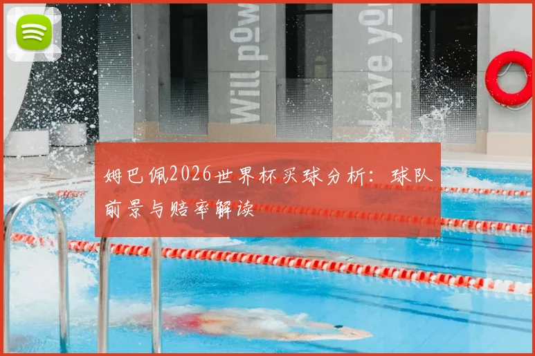 姆巴佩2026世界杯买球分析：球队前景与赔率解读