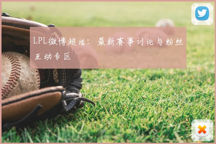 LPL微博超话：最新赛事讨论与粉丝互动专区