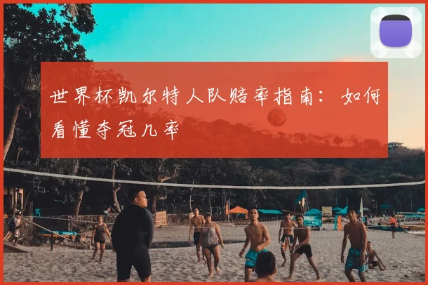 世界杯凯尔特人队赔率指南:如何看懂夺冠几率