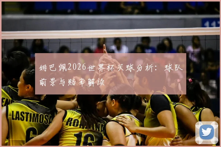 姆巴佩2026世界杯买球分析：球队前景与赔率解读