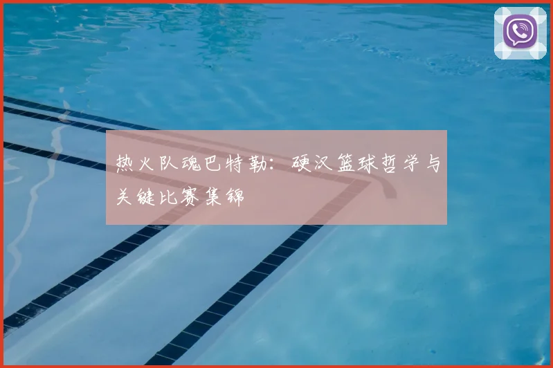 热火队魂巴特勒：硬汉篮球哲学与关键比赛集锦