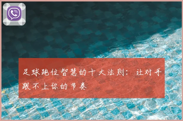 足球跑位智慧的十大法则：让对手跟不上你的节奏